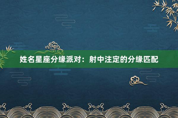姓名星座分缘派对：射中注定的分缘匹配
