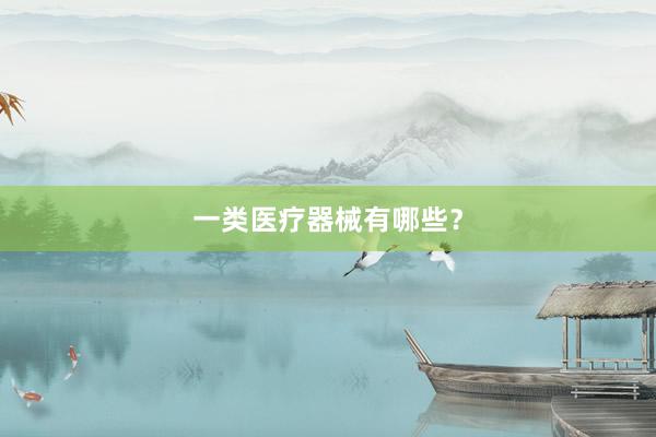 一类医疗器械有哪些？